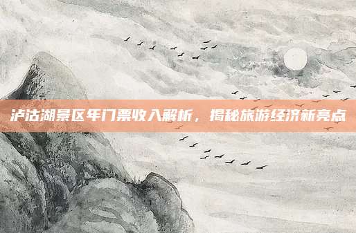 泸沽湖景区年门票收入解析,揭秘旅游经济新亮点