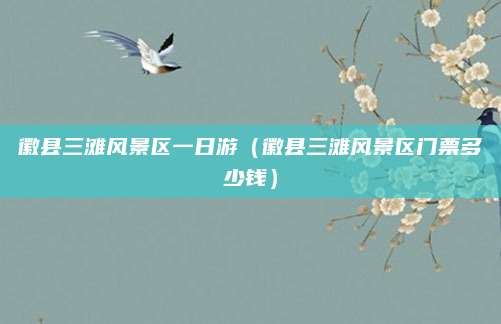 徽县三滩风景区一日游（徽县三滩风景区门票多少钱）