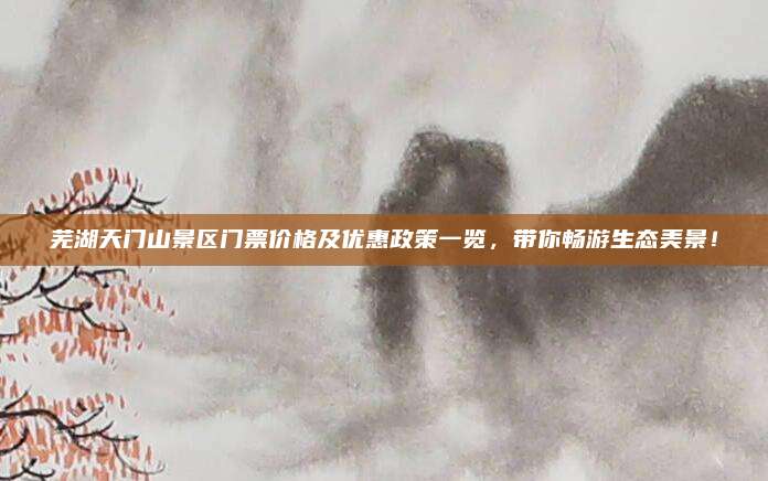 芜湖天门山景区门票价格及优惠政策一览,带你畅游生态美景!