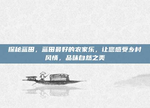 探秘蓝田,蓝田最好的农家乐,让您感受乡村风情,品味自然之美