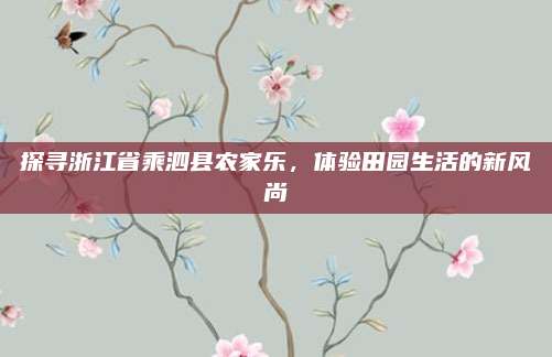 探寻浙江省乘泗县农家乐,体验田园生活的新风尚