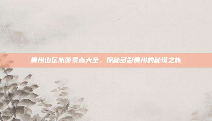贵州山区旅游景点大全,探秘多彩贵州的秘境之旅