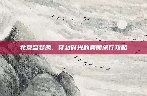 北京至婺源，穿越时光的美丽旅行攻略
