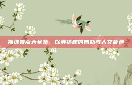 福建景点大全集,探寻福建的自然与人文奇迹
