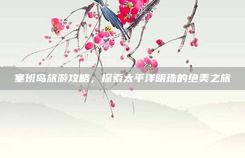 塞班岛旅游攻略,探索太平洋明珠的绝美之旅
