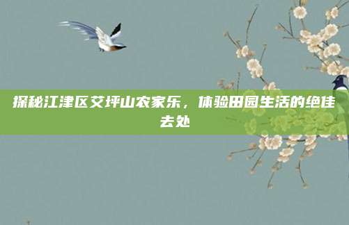 探秘江津区艾坪山农家乐,体验田园生活的绝佳去处