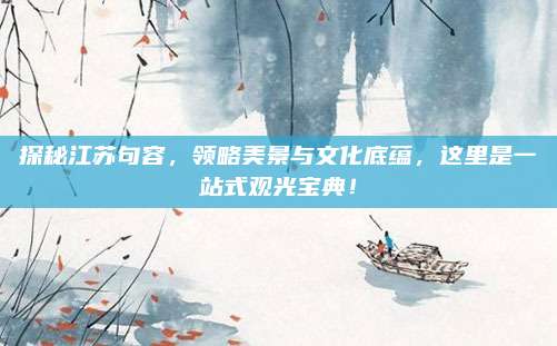 探秘江苏句容，领略美景与文化底蕴，这里是一站式观光宝典！