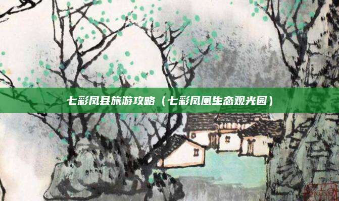 七彩凤县旅游攻略（七彩凤凰生态观光园）
