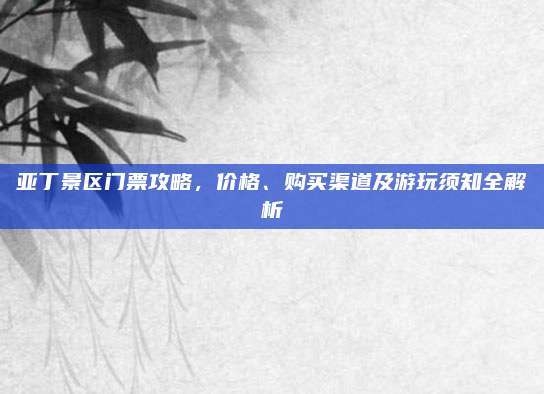 亚丁景区门票攻略,价格、购买渠道及游玩须知全解析