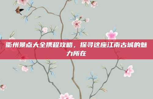 衢州景点大全携程攻略,探寻这座江南古城的魅力所在