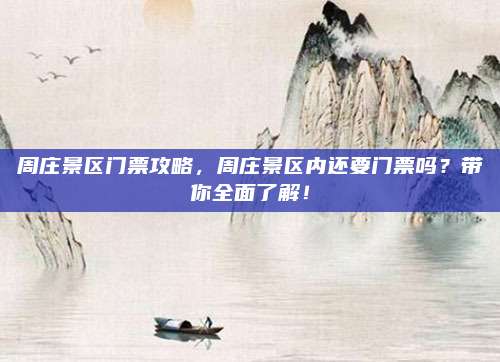 周庄景区门票攻略,周庄景区内还要门票吗?带你全面了解!