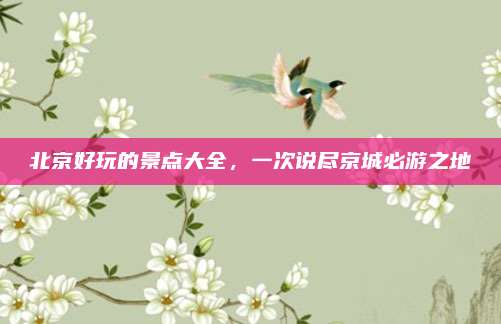 北京好玩的景点大全,一次说尽京城必游之地