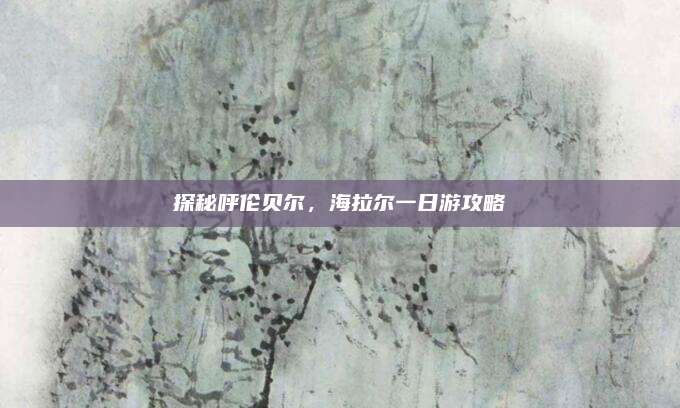 探秘呼伦贝尔，海拉尔一日游攻略
