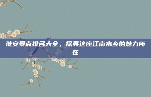 淮安景点排名大全，探寻这座江南水乡的魅力所在