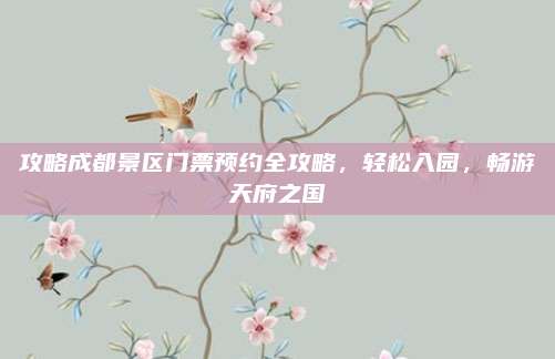 攻略成都景区门票预约全攻略，轻松入园，畅游天府之国