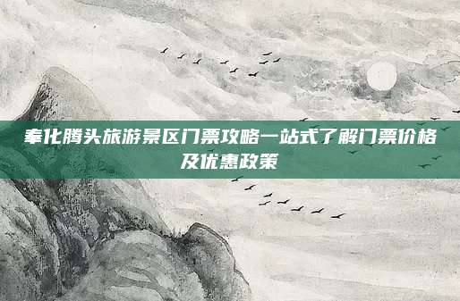 奉化腾头旅游景区门票攻略一站式了解门票价格及优惠政策