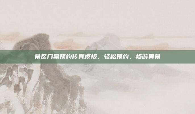 景区门票预约传真模板，轻松预约，畅游美景