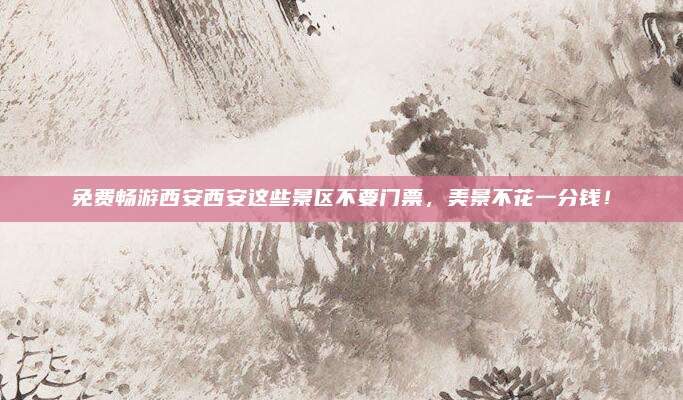 免费畅游西安西安这些景区不要门票,美景不花一分钱!