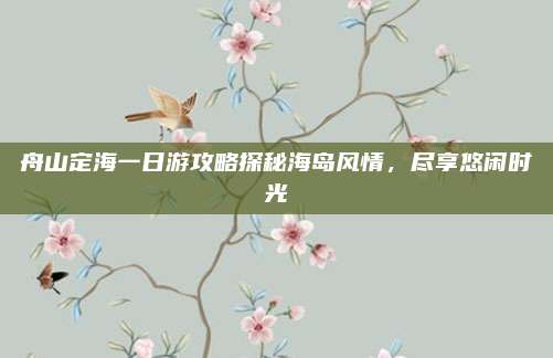舟山定海一日游攻略探秘海岛风情,尽享悠闲时光