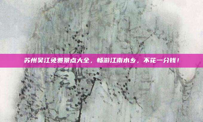 苏州吴江免费景点大全,畅游江南水乡,不花一分钱!