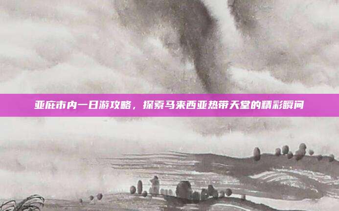 亚庇市内一日游攻略，探索马来西亚热带天堂的精彩瞬间