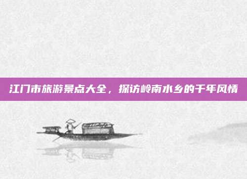 江门市旅游景点大全,探访岭南水乡的千年风情