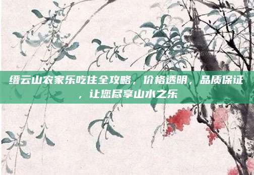 缙云山农家乐吃住全攻略，价格透明，品质保证，让您尽享山水之乐