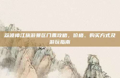 荔波樟江旅游景区门票攻略,价格、购买方式及游玩指南