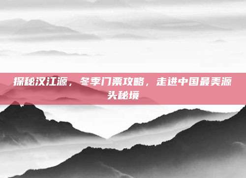 探秘汉江源,冬季门票攻略,走进中国最美源头秘境