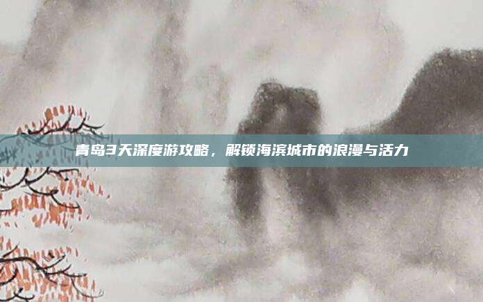 青岛3天深度游攻略,解锁海滨城市的浪漫与活力
