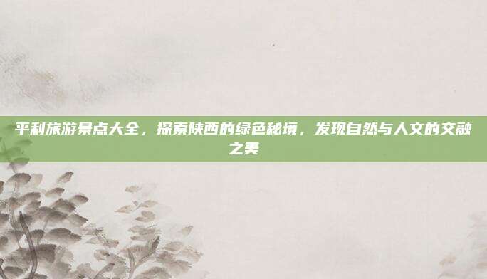 平利旅游景点大全，探索陕西的绿色秘境，发现自然与人文的交融之美