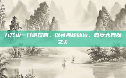 九宫山一日游攻略，探寻神秘仙境，感受大自然之美