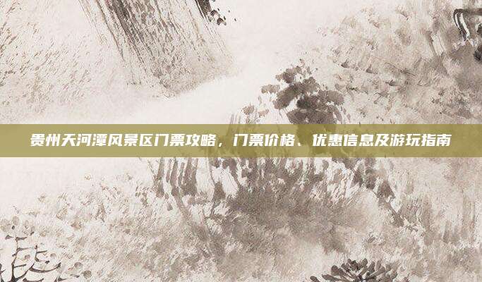贵州天河潭风景区门票攻略，门票价格、优惠信息及游玩指南