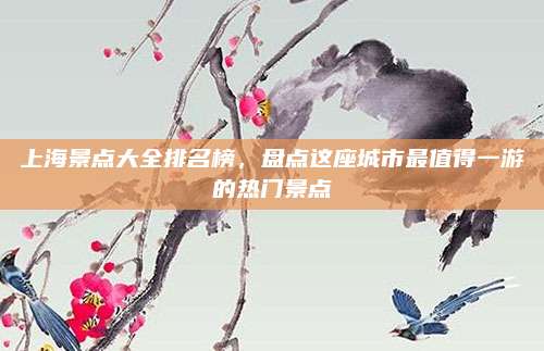 上海景点大全排名榜，盘点这座城市最值得一游的热门景点