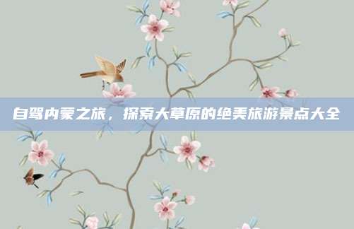 自驾内蒙之旅,探索大草原的绝美旅游景点大全