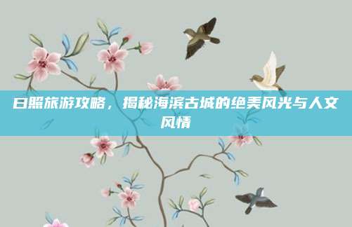 曰照旅游攻略，揭秘海滨古城的绝美风光与人文风情
