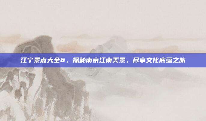 江宁景点大全6，探秘南京江南美景，尽享文化底蕴之旅