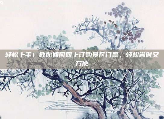 轻松上手！教你如何网上订购景区门票，轻松省时又方便