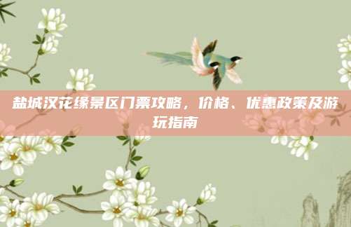 盐城汉花缘景区门票攻略,价格、优惠政策及游玩指南