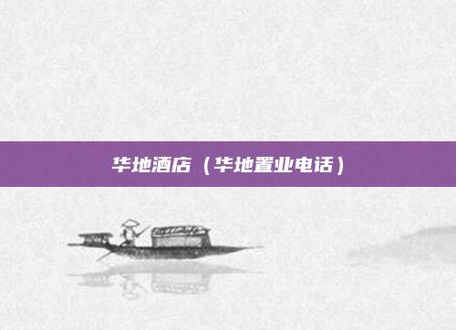 华地酒店（华地置业电话）