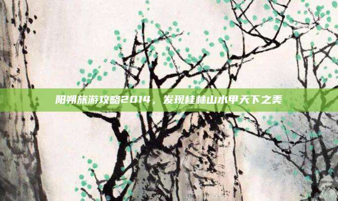 阳朔旅游攻略2014,发现桂林山水甲天下之美