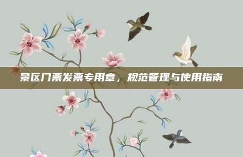 景区门票发票专用章，规范管理与使用指南