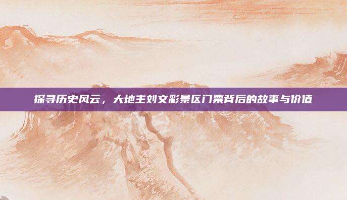 探寻历史风云,大地主刘文彩景区门票背后的故事与价值