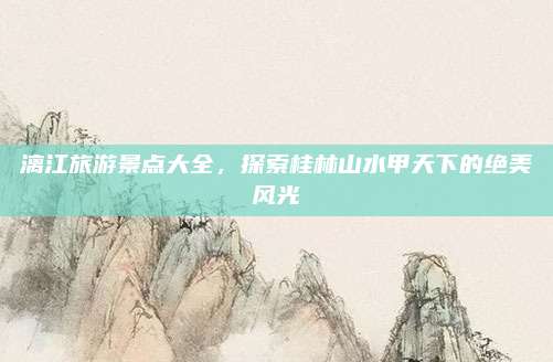 漓江旅游景点大全,探索桂林山水甲天下的绝美风光