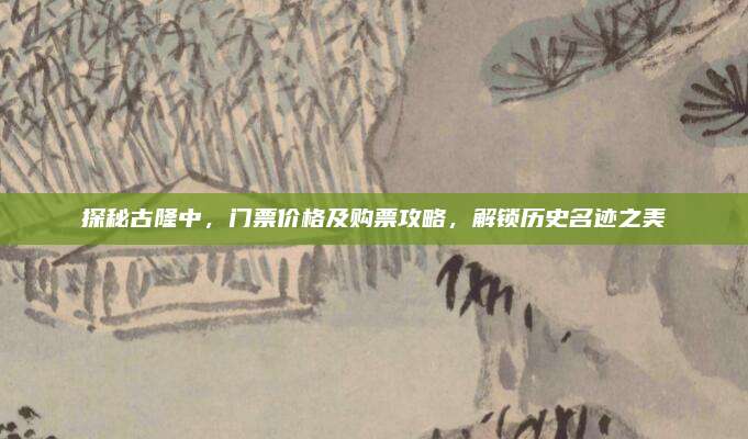 探秘古隆中,门票价格及购票攻略,解锁历史名迹之美