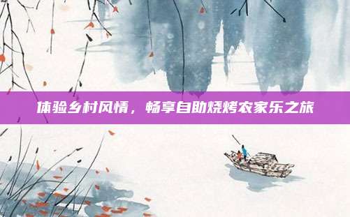 体验乡村风情，畅享自助烧烤农家乐之旅