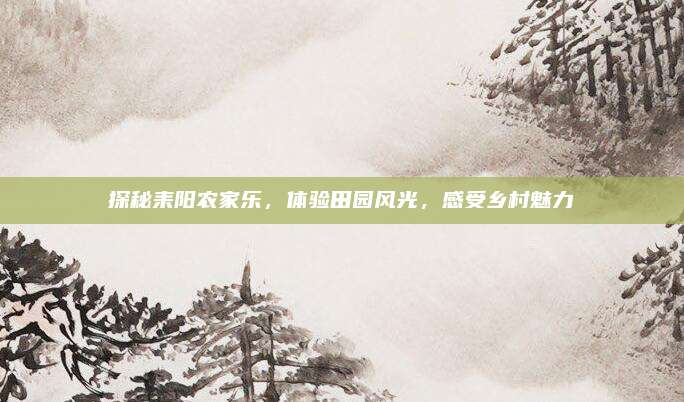 探秘耒阳农家乐,体验田园风光,感受乡村魅力