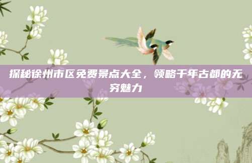 探秘徐州市区免费景点大全,领略千年古都的无穷魅力