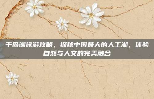 千岛湖旅游攻略,探秘中国最大的人工湖,体验自然与人文的完美融合