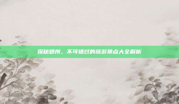 探秘戆州，不可错过的旅游景点大全解析